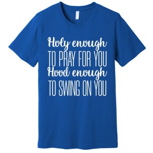 Holy Enough To Pray For You Hood Enough To Swing On You Great Gift Premium T-Shirt