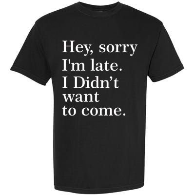 Hey, Sorry I'm Late. I Didn't Want To Come. Garment-Dyed Heavyweight T-Shirt