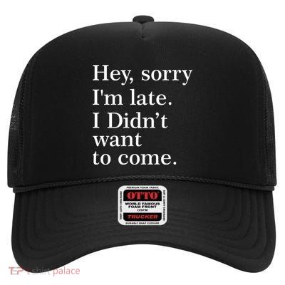 Hey, Sorry I'm Late. I Didn't Want To Come. High Crown Mesh Back Trucker Hat