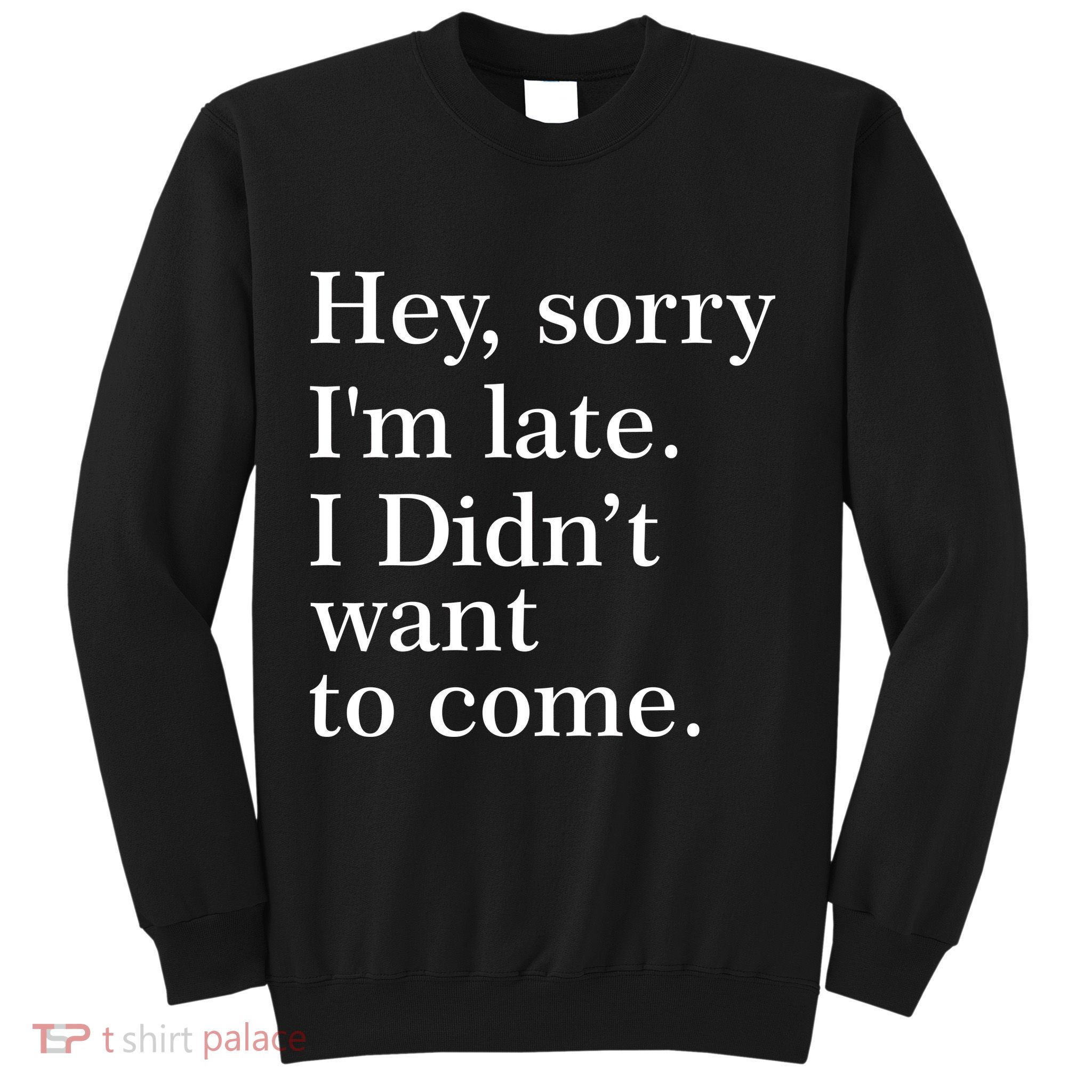Hey, Sorry I'm Late. I Didn't Want To Come. Sweatshirt