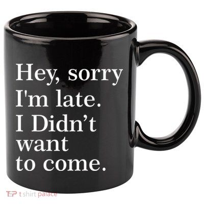 Hey, Sorry I'm Late. I Didn't Want To Come. 11oz C Handle Ceramic Mug