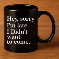 Hey, Sorry I'm Late. I Didn't Want To Come. 11oz C Handle Ceramic Mug