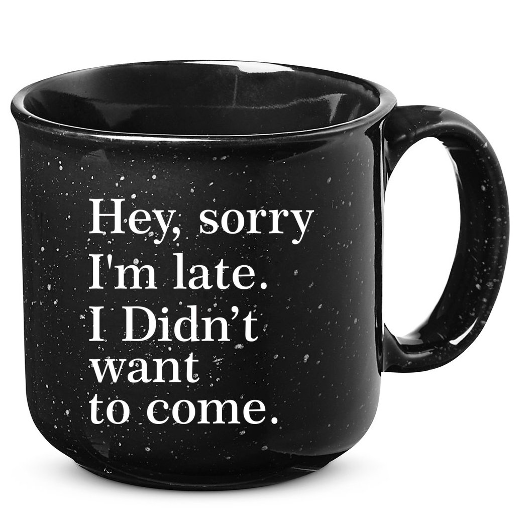 Hey, Sorry I'm Late. I Didn't Want To Come. 15oz Campfire Ceramic Mug