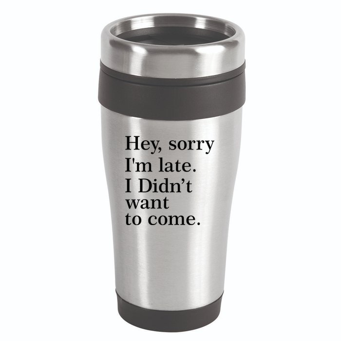 Hey, Sorry I'm Late. I Didn't Want To Come. 16oz Travel Tumbler