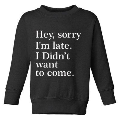 Hey, Sorry I'm Late. I Didn't Want To Come. Toddler Sweatshirt