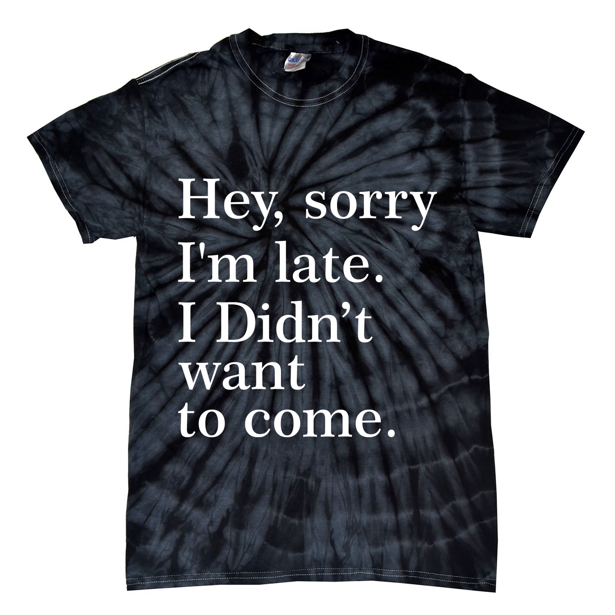 Hey, Sorry I'm Late. I Didn't Want To Come. Tie-Dye T-Shirt