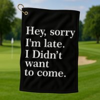 Hey, Sorry I'm Late. I Didn't Want To Come. Golf Towel