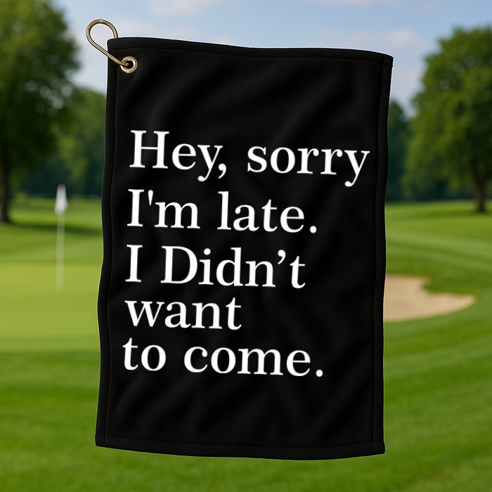 Hey, Sorry I'm Late. I Didn't Want To Come. Golf Towel