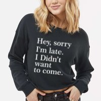 Hey, Sorry I'm Late. I Didn't Want To Come. Cropped Pullover Crew