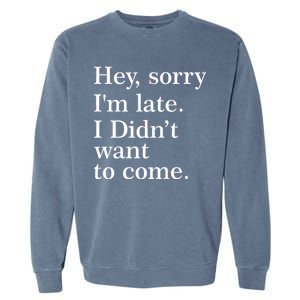 Hey, Sorry I'm Late. I Didn't Want To Come. Garment-Dyed Sweatshirt