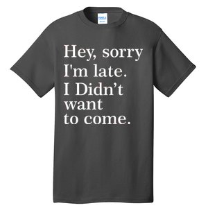 Hey, Sorry I'm Late. I Didn't Want To Come. Tall T-Shirt