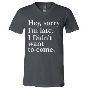 Hey, Sorry I'm Late. I Didn't Want To Come. V-Neck T-Shirt