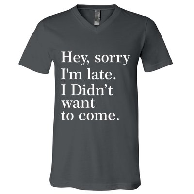 Hey, Sorry I'm Late. I Didn't Want To Come. V-Neck T-Shirt