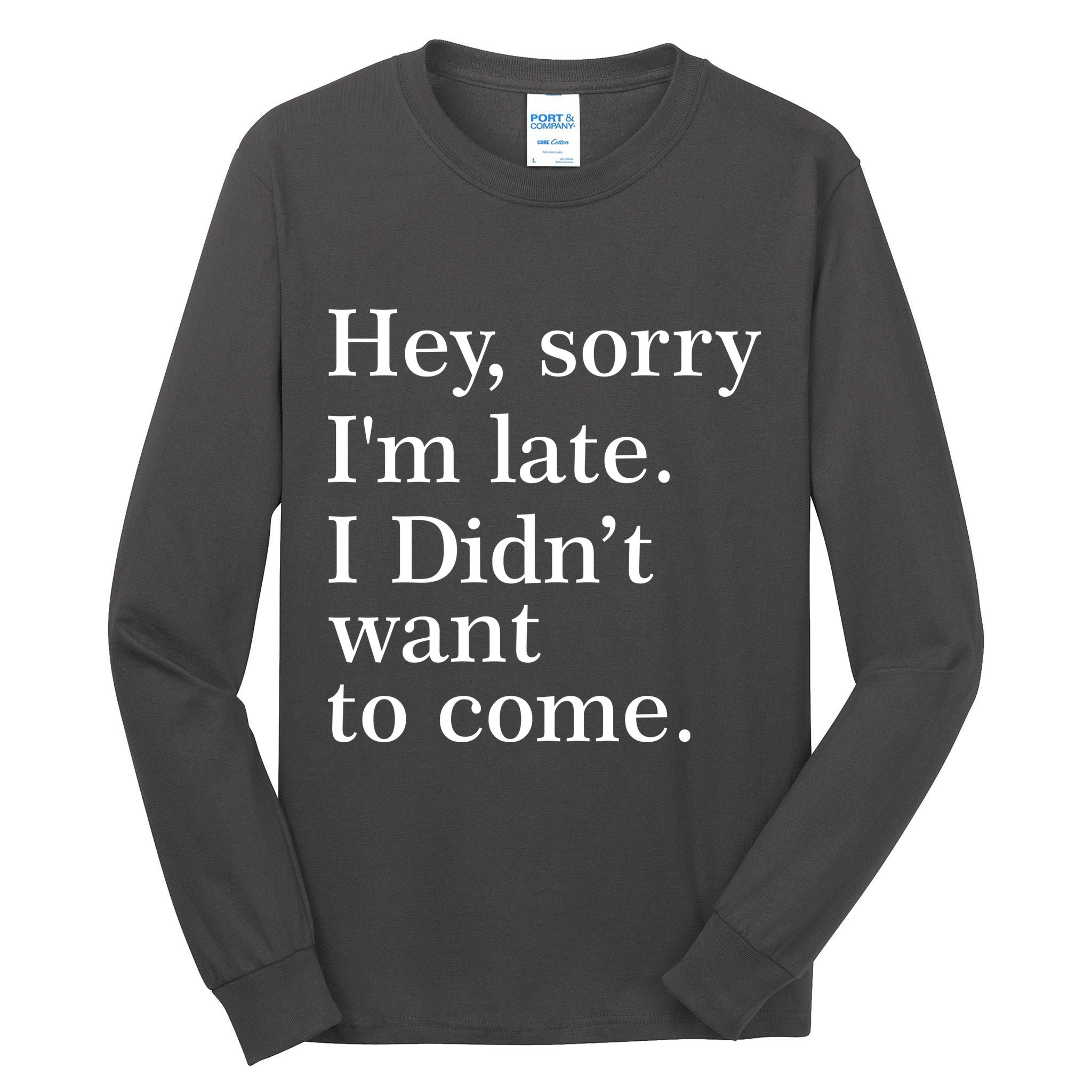 Hey, Sorry I'm Late. I Didn't Want To Come. Tall Long Sleeve T-Shirt
