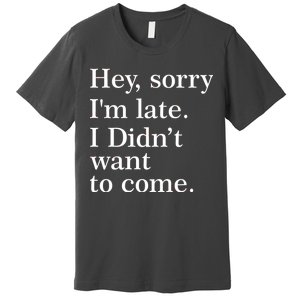 Hey, Sorry I'm Late. I Didn't Want To Come. Premium T-Shirt