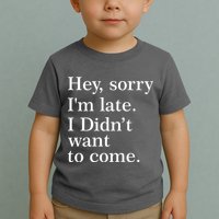 Hey, Sorry I'm Late. I Didn't Want To Come. Toddler T-Shirt