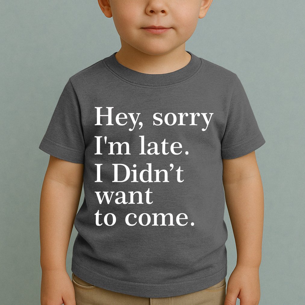 Hey, Sorry I'm Late. I Didn't Want To Come. Toddler T-Shirt