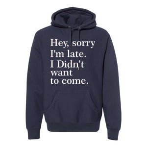 Hey, Sorry I'm Late. I Didn't Want To Come. Premium Hoodie