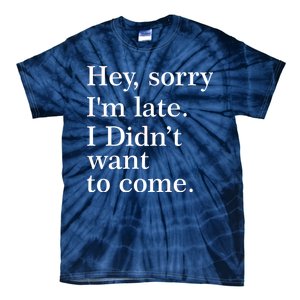 Hey, Sorry I'm Late. I Didn't Want To Come. Tie-Dye T-Shirt