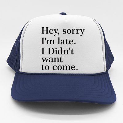 Hey, Sorry I'm Late. I Didn't Want To Come. Trucker Hat