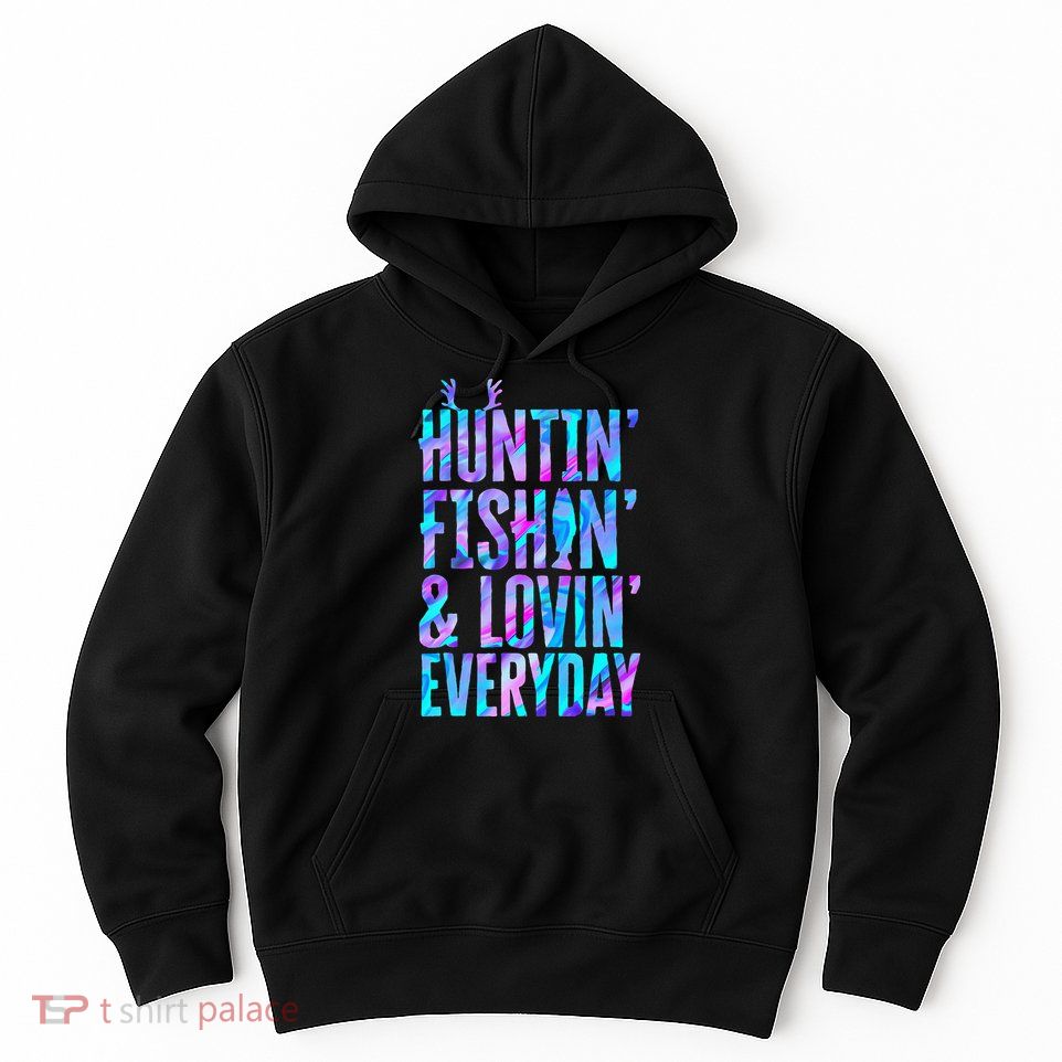 Huntin Fishin And Lovin Everyday Hunting Fishing Loving Hoodie