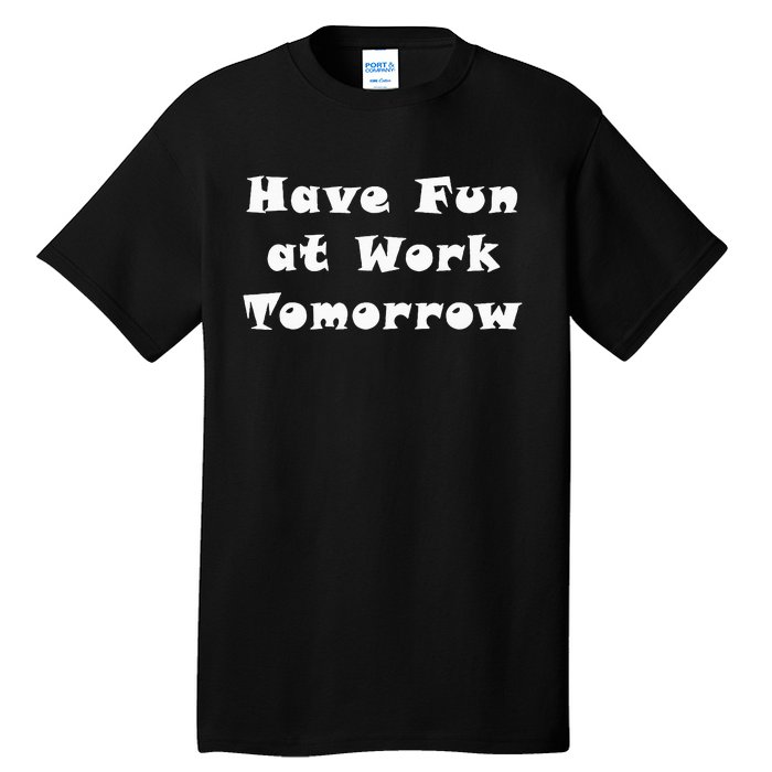 Have Fun At Work Tomorrow Tall T-Shirt