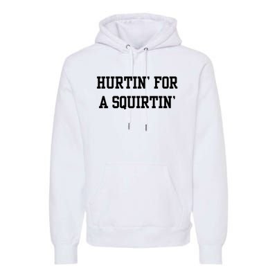 Hurtin For A Squirtin Premium Hoodie