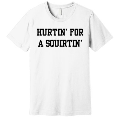 Hurtin For A Squirtin Premium T-Shirt