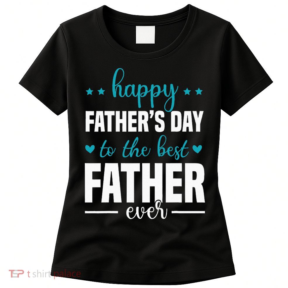Happy Fathers Day to the best Father ever Womens T-Shirt