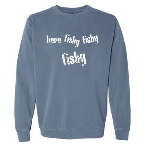 Here Fishy Fishy Fishy Funny Fishing Gift Garment-Dyed Sweatshirt