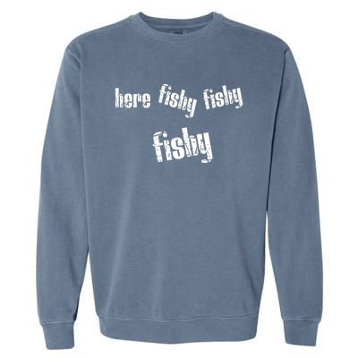 Here Fishy Fishy Fishy Funny Fishing Gift Garment-Dyed Sweatshirt