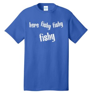 Here Fishy Fishy Fishy Funny Fishing Gift Tall T-Shirt