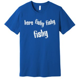 Here Fishy Fishy Fishy Funny Fishing Gift Premium T-Shirt