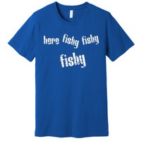 Here Fishy Fishy Fishy Funny Fishing Gift Premium T-Shirt