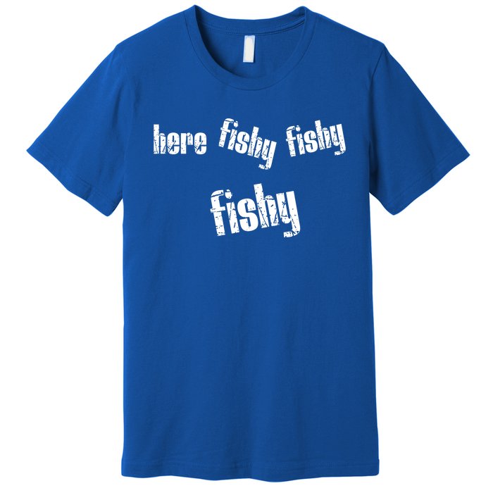 Here Fishy Fishy Fishy Funny Fishing Gift Premium T-Shirt