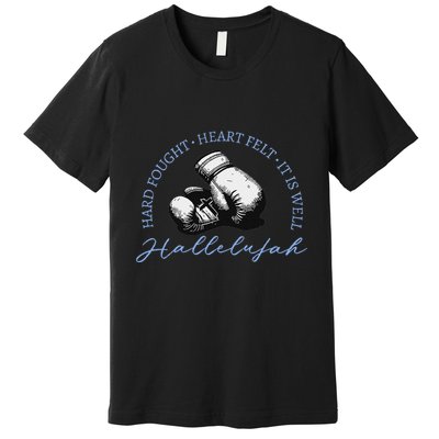 Hard Fought Heart Felt It Is Well Hallelujah Premium T-Shirt