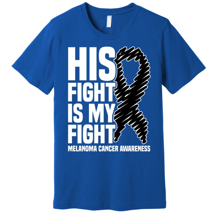 His Fight Is My Fight Black Ribbon Melanoma Cancer Awareness Cool Gift Premium T-Shirt