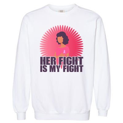 Her Fight Is My Fight Breast Cancer Awareness Garment-Dyed Sweatshirt