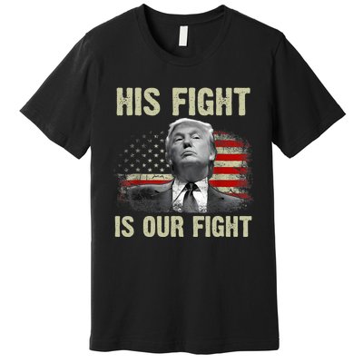 His Fight Is Our Fight Trump 2024 Premium T-Shirt