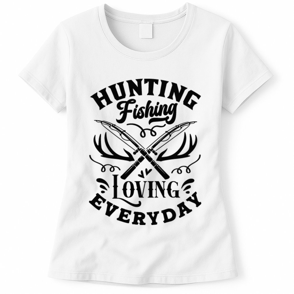 Hunting Fishing Loving Everyday Womens T-Shirt