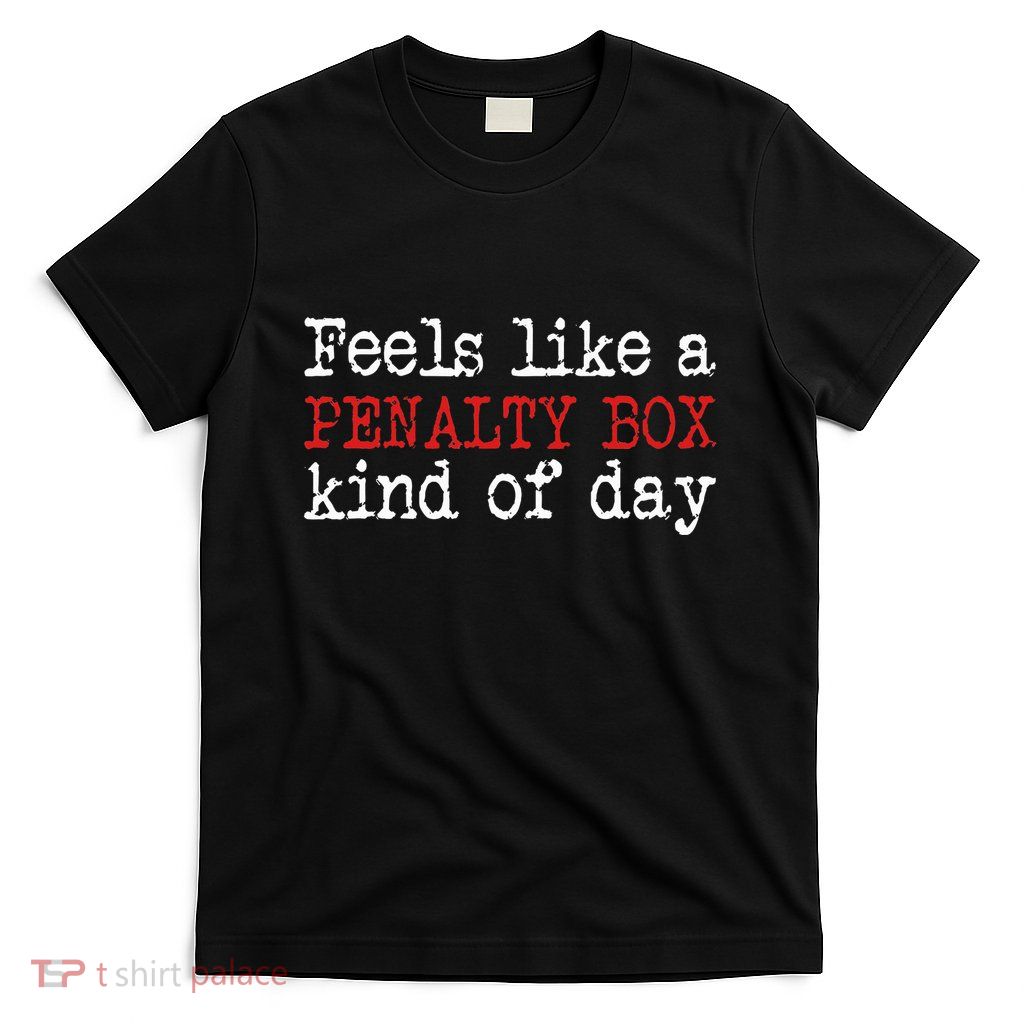 Hockey Feels Like A Penalty Box Day Hockey Player T-Shirt