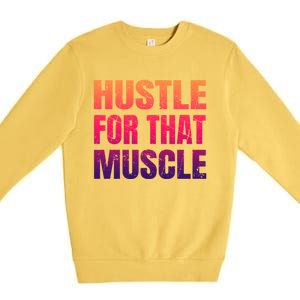 Hustle For That Muscle Meaningful Gift Hustle Muscle Gift Premium Crewneck Sweatshirt