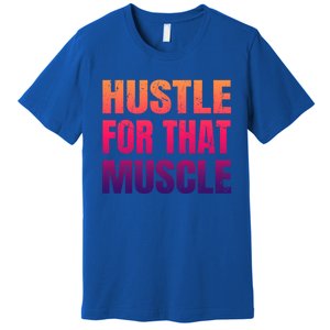 Hustle For That Muscle Meaningful Gift Hustle Muscle Gift Premium T-Shirt