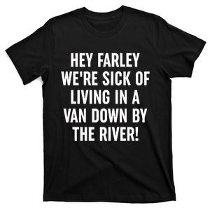 Hey Farley WeRe Sick Of Living In A Van Down By The River T-Shirt