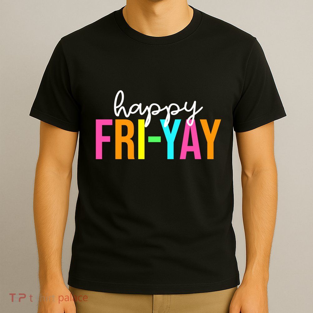 Happy Fri Yay Friday Funny Teacher Life Happy Friday Weekend T-Shirt