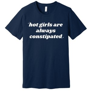 Hot Girls Are Always Constipated Premium T-Shirt