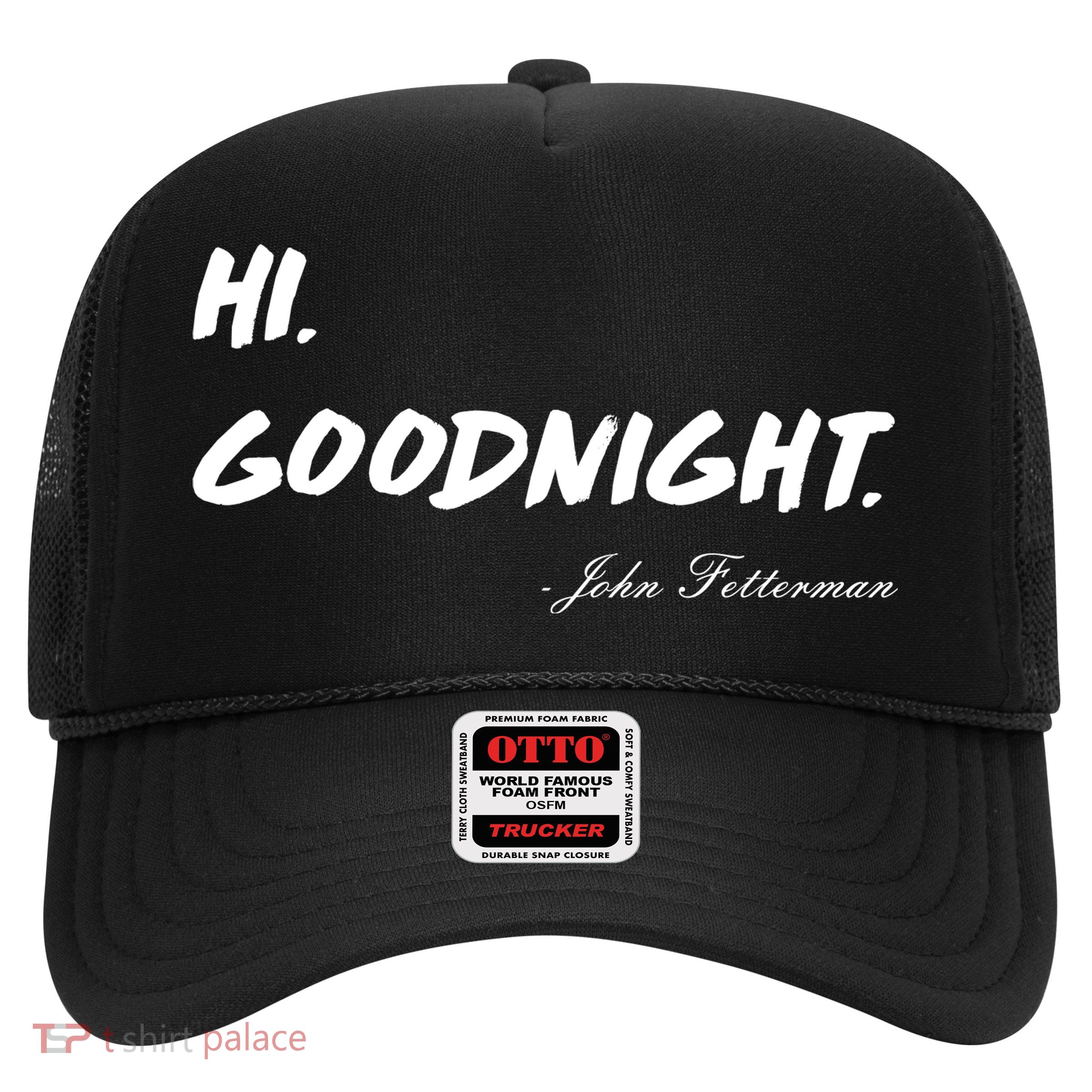 HI. Goodnight. John Fetterman Funny Debate Quote Trucker Hat