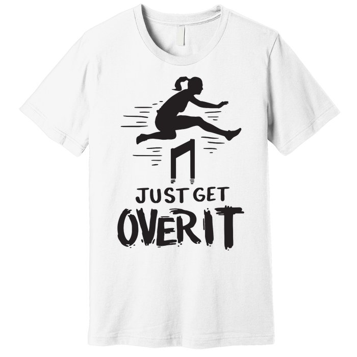 Hurdler Gift Just Get Over It Track Field Gift Premium T-Shirt