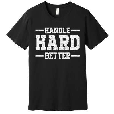 Handle Hard Better Premium T-Shirt