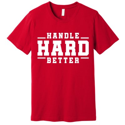 Handle Hard Better Premium T-Shirt